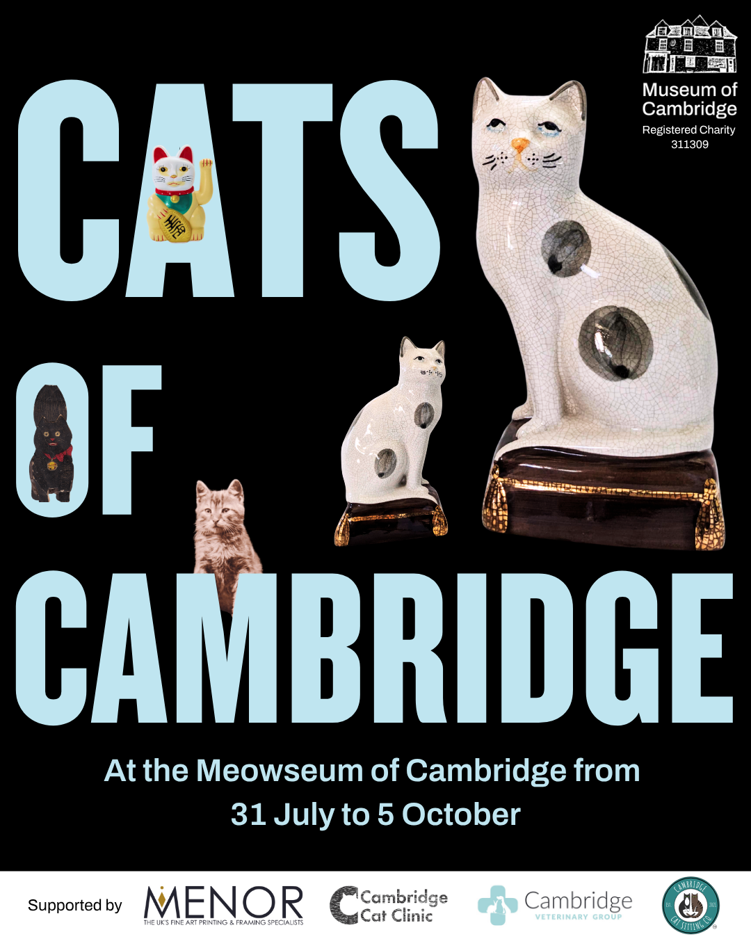 Poster advertising 'CATS OF CAMBRIDGE At the Meowseum [Museum] of Cambridge from 31 July to 5 October'. The light blue text contrasts the black background. There are various cats on and around the lettering: a maneki-neko or beckoning cat figurine, a card shaped like a black cat, a sepia-tone photograph of a cat, and a pair of sitting ceramic cats which are white with dark spots. In the top right corner there is a white Museum of Cambridge logo which includes an illustration of a historical building and the information 'Registered Charity 311309'. At the bottom there is a white 'Supported by' bar featuring logos for Menor 'THE UK'S FINE ART PRINTING & FRAMING SPECIALISTS', Cambridge Cat Clinic, Cambridge Veterinary Group, and Cambridge Cat Sitting Co. 'EST. 2021 TM'. The last three logos all have animals integrated into the designs.